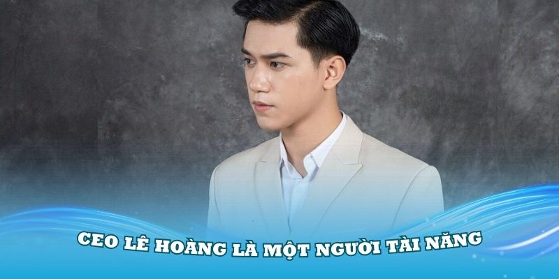 CEO Lê Hoàng là một người tài năng và có khả năng lãnh đạo