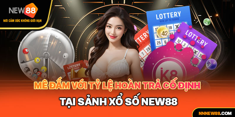 Mê đắm với tỷ lệ hoàn trả cố định tại sảnh xổ số new88