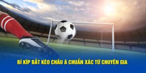 Bí kíp bắt kèo Châu Á chuẩn xác từ chuyên gia