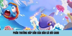 Phần thưởng hấp dẫn game bắn cá đổi thẻ cào 