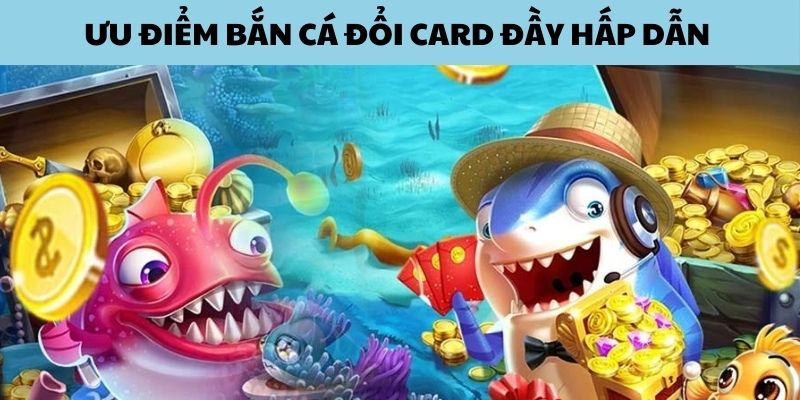 Điều thú vị tạo nên sự nổi bật săn cá đổi card