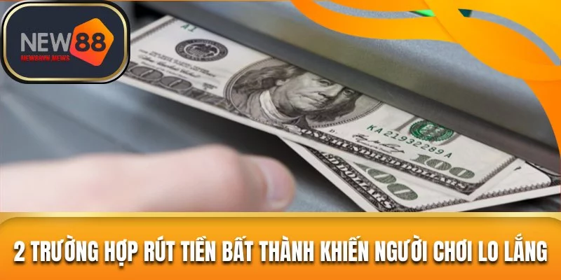 2 trường hợp rút tiền bất thành khiến người chơi lo lắng