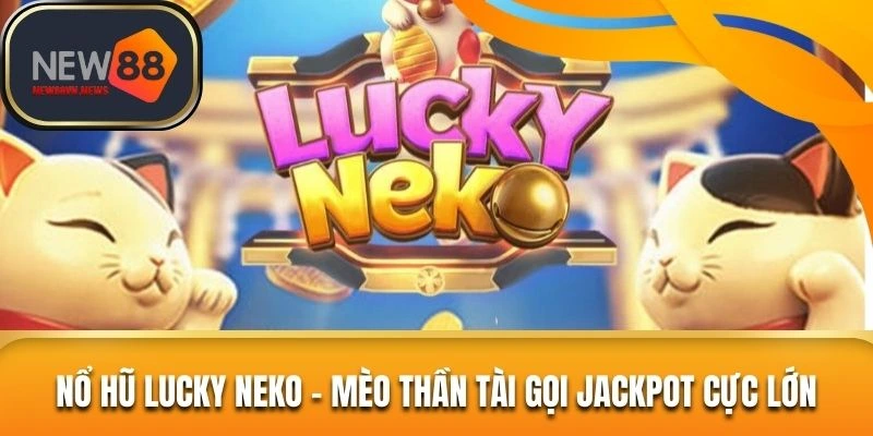Nổ Hũ Lucky Neko – Mèo Thần Tài Gọi Jackpot Cực Lớn