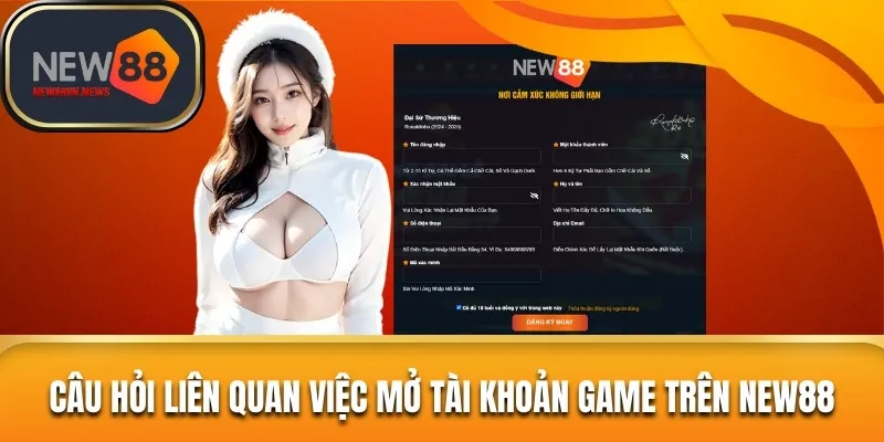 Câu hỏi liên quan việc mở tài khoản game trên New88