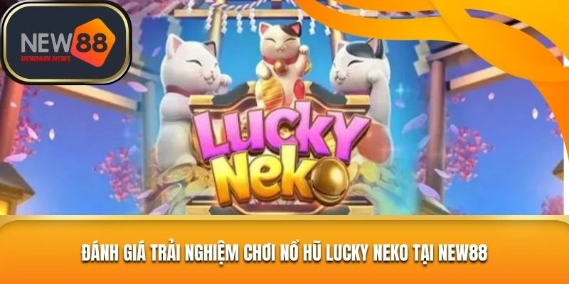 Đánh giá khách quan trải nghiệm game cược nổ hũ Lucky Neko tại New88