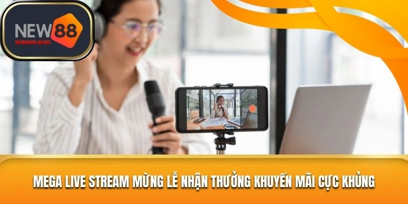 Mega Live Stream Mừng Đại Lễ Tặng Quà Cực Khủng
