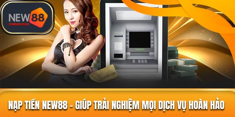Nạp Tiền New88 – Giúp Trải Nghiệm Mọi Dịch Vụ Hoàn Hảo