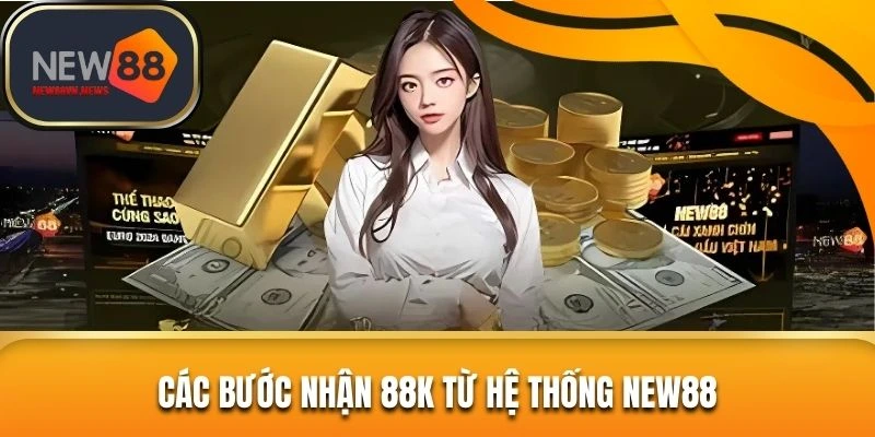 Các bước nhận 88K từ hệ thống NEW88