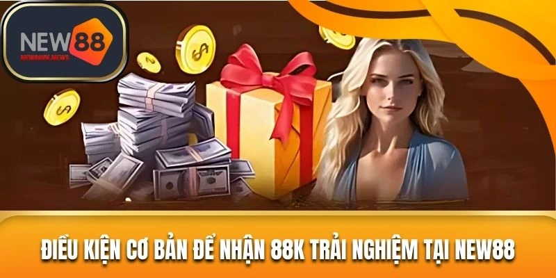 Điều kiện cơ bản để nhận 88K trải nghiệm tại NEW88
