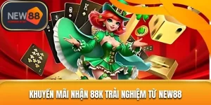Nhận 88K Trải Nghiệm – Phần Quà Khích Lệ Tuyệt Vời Tại NEW88 