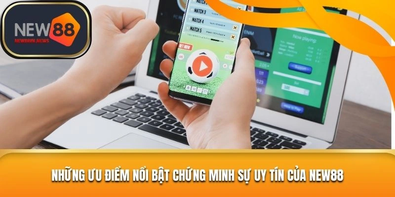 Những ưu điểm nổi bật chứng minh sự uy tín của New88