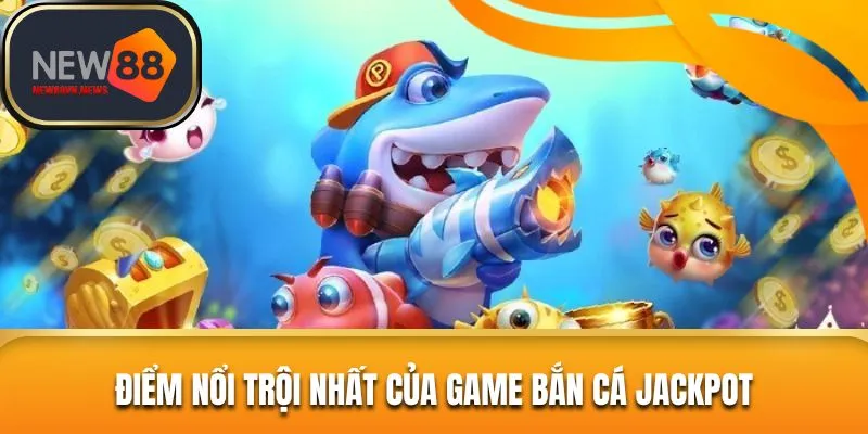 Điểm thu hút khách hàng của bắn cá jackpot