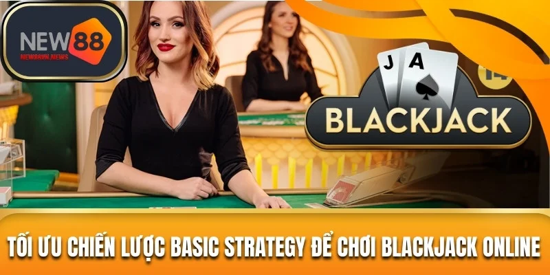 Tối ưu chiến lược Basic Strategy để chơi Blackjack online 