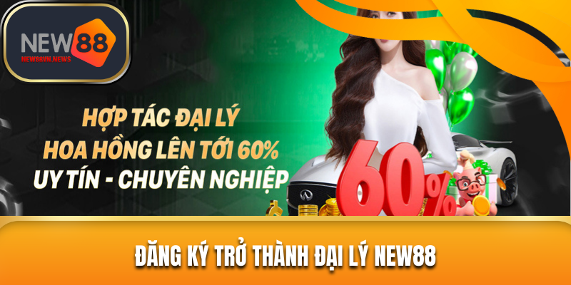 Đăng ký trở thành đại lý New88 tăng thu nhập thụ động