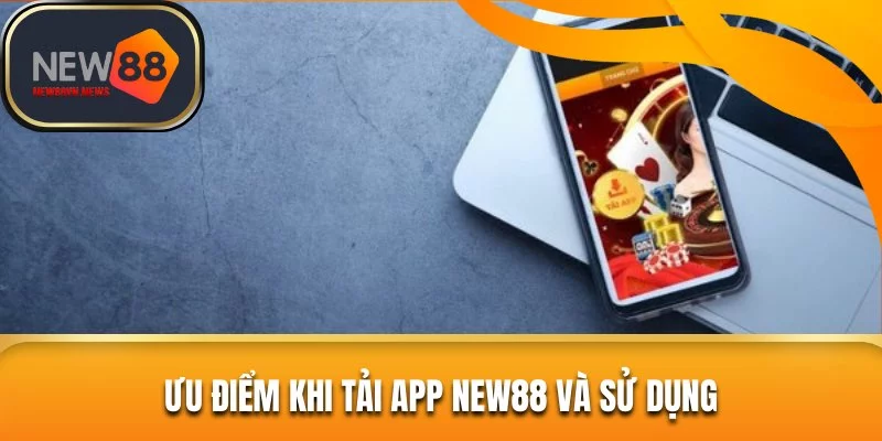 Ưu điểm khi tải app New88 và sử dụng